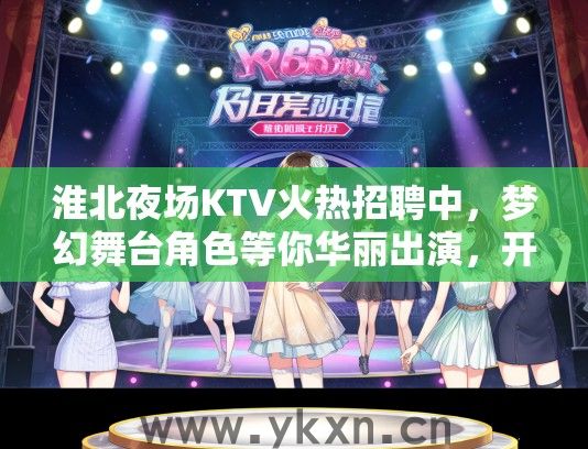 淮北夜场KTV火热招聘中，梦幻舞台角色等你华丽出演，开启你的夜生活演艺之旅！
