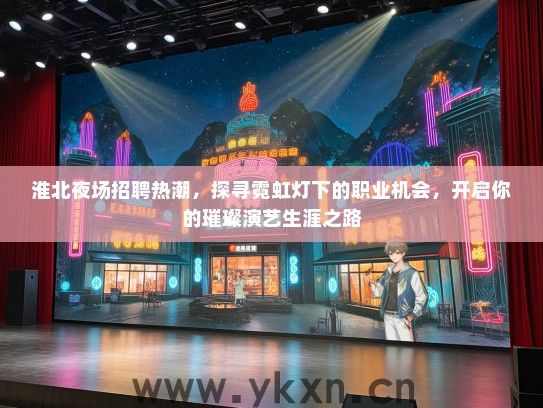 淮北夜场招聘热潮，探寻霓虹灯下的职业机会，开启你的璀璨演艺生涯之路