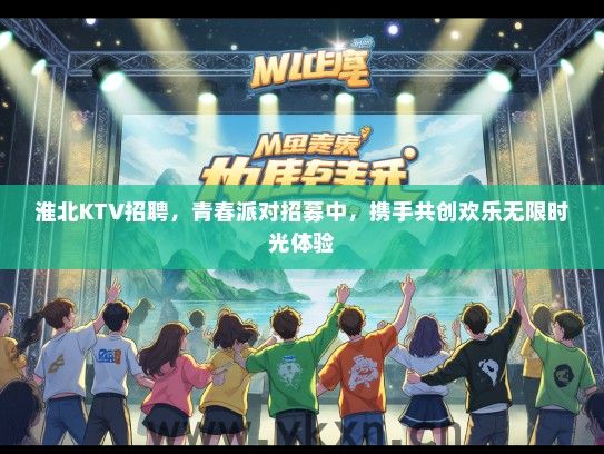 淮北KTV招聘，青春派对招募中，携手共创欢乐无限时光体验