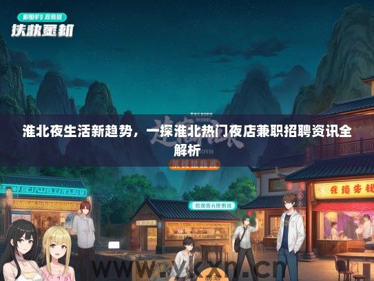 淮北夜生活新趋势，一探淮北热门夜店兼职招聘资讯全解析