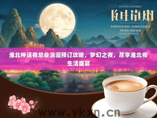 淮北神话夜总会浪漫预订攻略，梦幻之夜，尽享淮北夜生活盛宴