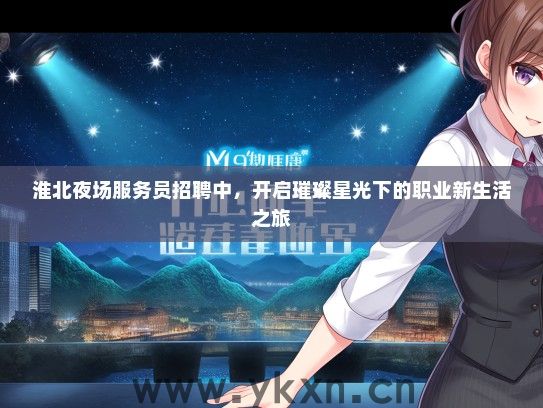 淮北夜场服务员招聘中，开启璀璨星光下的职业新生活之旅