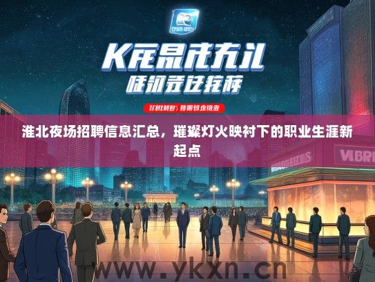 淮北夜场招聘信息汇总，璀璨灯火映衬下的职业生涯新起点