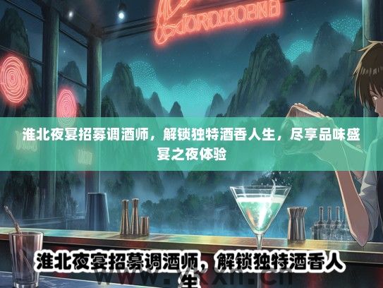 淮北夜宴招募调酒师，解锁独特酒香人生，尽享品味盛宴之夜体验