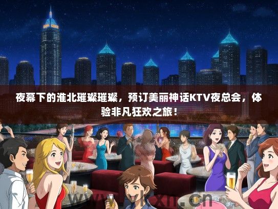 夜幕下的淮北璀璨璀璨，预订美丽神话KTV夜总会，体验非凡狂欢之旅！
