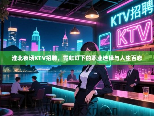 淮北夜场KTV招聘，霓虹灯下的职业选择与人生百态